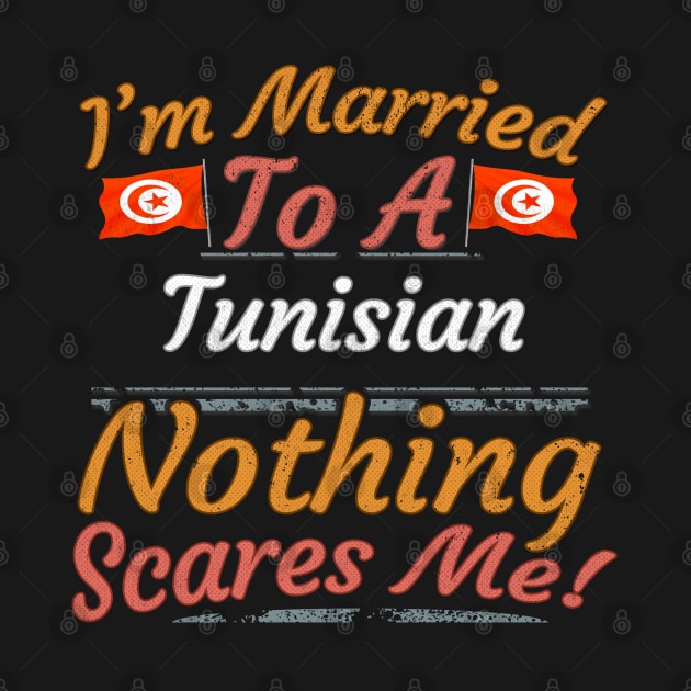 I'm Married To A Tunisian Nothing Scares Me - Gift for Tunisian From Tunisia Africa,Northern Africa, by Country Flags