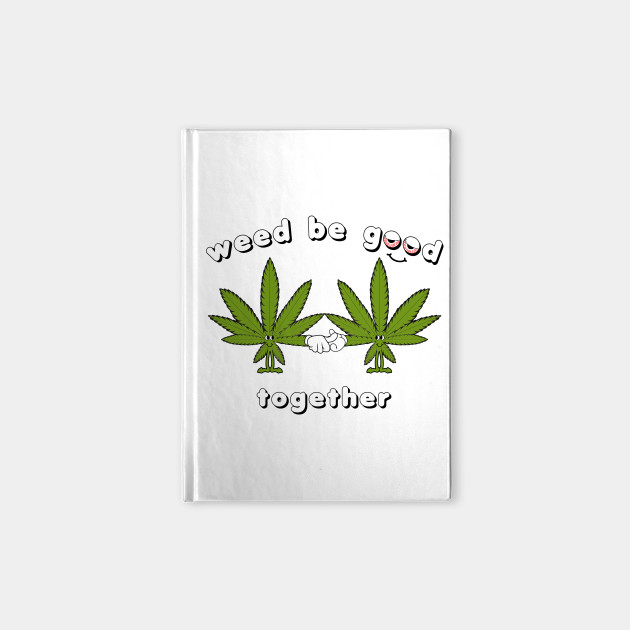Weed be Good Together