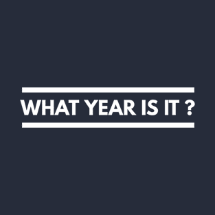 WHAT YEAR IS IT? T-Shirt