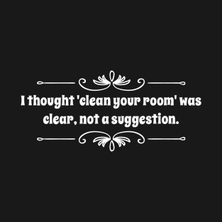 Parenting Humor: I Thought Clean Your Room Was Clear, Not A Suggestion T-Shirt