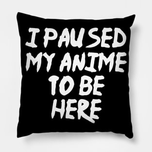 I Paused My Anime To Be Here Funny Anime Pillow