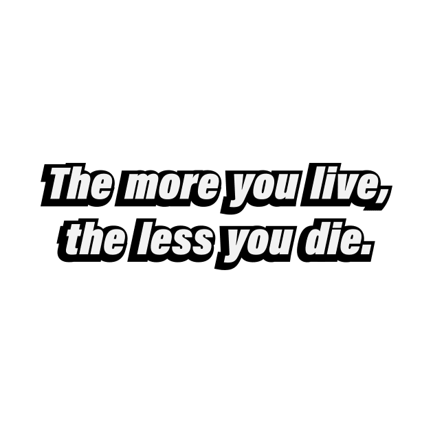 The more you live, the less you die by BL4CK&WH1TE 