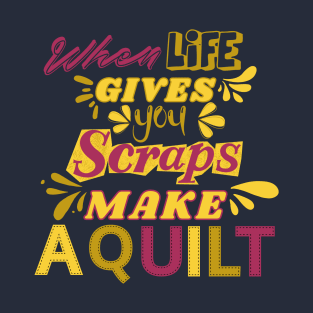 When Life Gives You Scraps, Make a Quilt - Funny Quilter T-Shirt