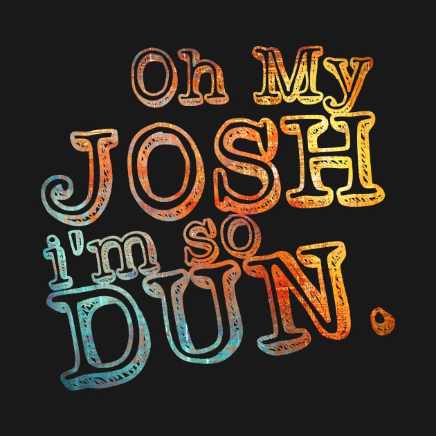 Oh My Josh I'm So Dun - Everyday Summer Wear Funny Gift by DressedForDuty