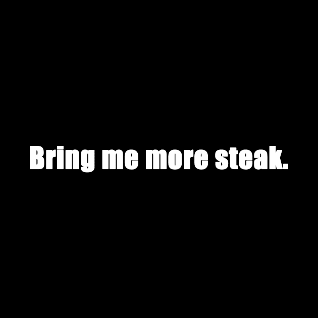 Bring Me More Steak - White Lettering by WordWind