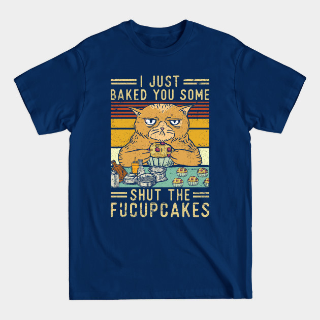 Discover Just Baked You Some Shut The Fucupcakes - Fucupcakes - T-Shirt