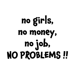 No girls no money no job no problems T-Shirt