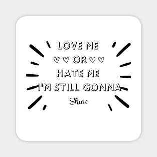 LOVE ME OR HATE ME I'M STILL GONNA SHINE T-SHIRT Magnet