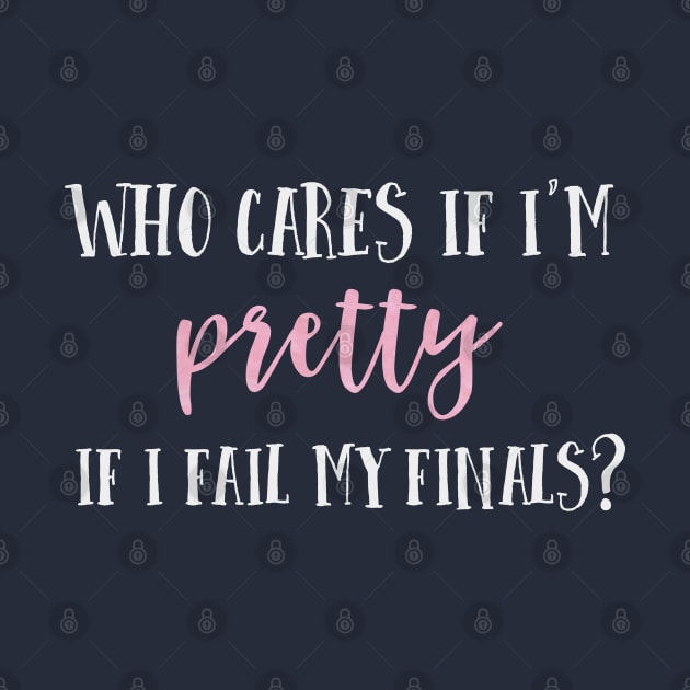 Who cares if I'm pretty if I fail my finals? by Stars Hollow Mercantile