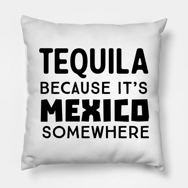 Tequila because Mexico somewhere Pillow by Blister