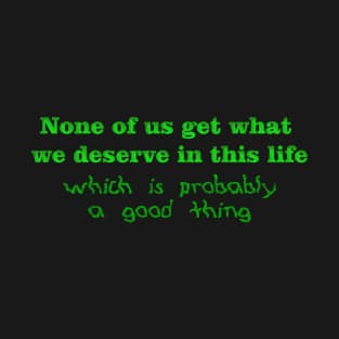 None of us get what we deserve T-Shirt