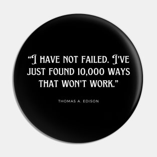 Thomas A. Edison - I have not failed. I've just found 10,000 ways that won't work. Pin