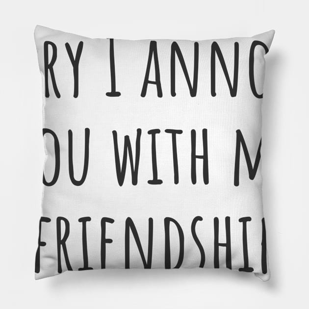 Sorry I Annoyed You Pillow by ryanmcintire1232