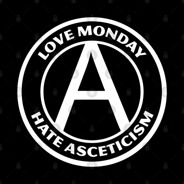 LOVE MONDAY, HATE ASCETICISM by Greater Maddocks Studio