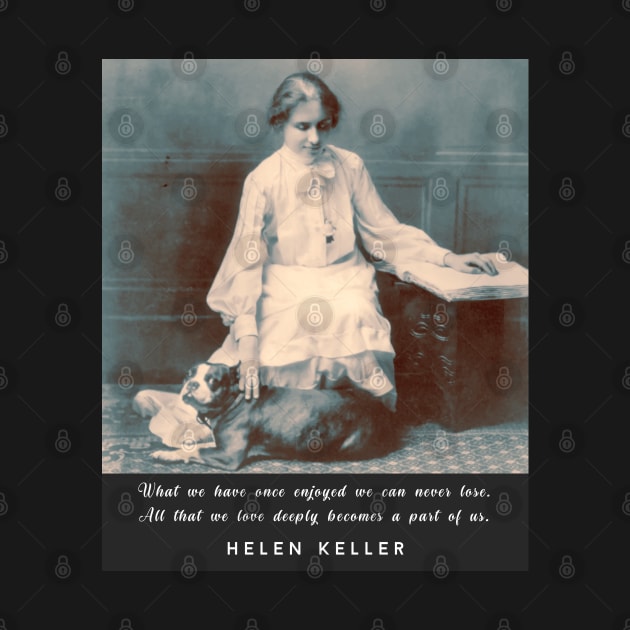 Helen Keller portrait and  quote: What we have once enjoyed deeply we can never lose... by artbleed