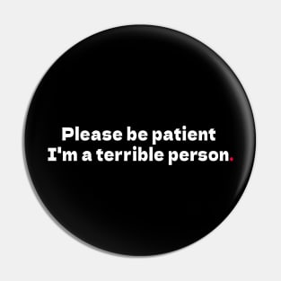 Please be patient I'm a terrible person Pin