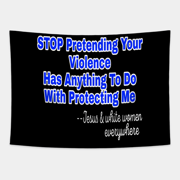 Stop Pretending Your Violence Has Anything To Do With Protecting Me ~Signed Jesus and White Women Everywhere - Front Tapestry by SubversiveWare