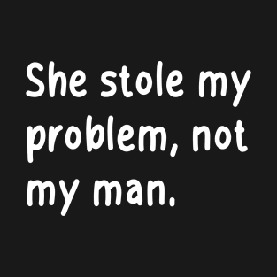 she stole my problem, not my man T-Shirt