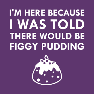 I Was Told There Would Be Figgy Pudding Christmas Caroling T-Shirt