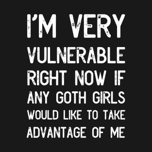 I'm Very Vulnerable Right Now If Any Goth Girls T-Shirt