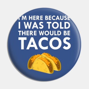 I'm Here Because I Was Told There Would Be Tacos Pin