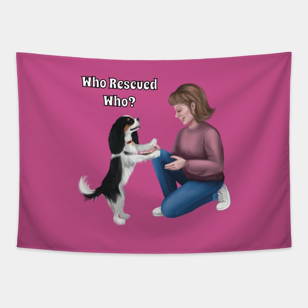 Who Rescued Who, Tri Colored Cavalier King Charles Spaniel Tapestry by Cavalier Gifts