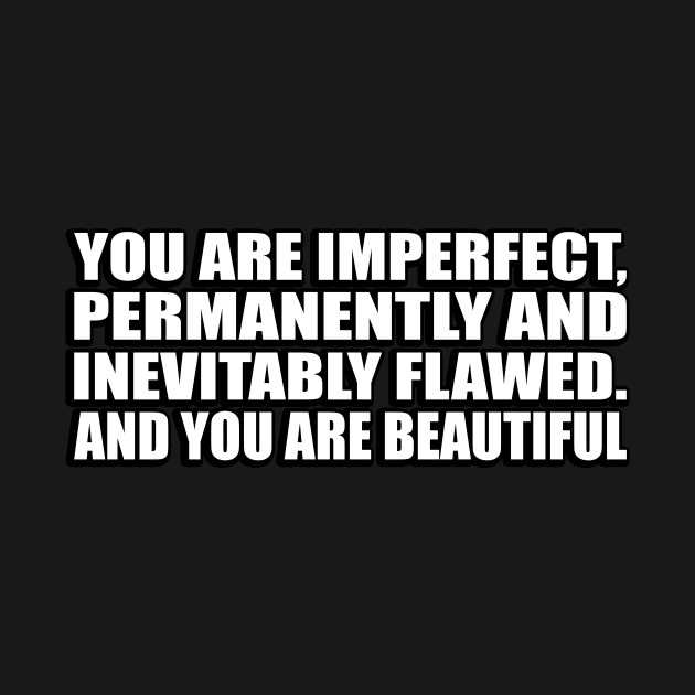 You are imperfect, permanently and inevitably flawed. And you are beautiful by D1FF3R3NT