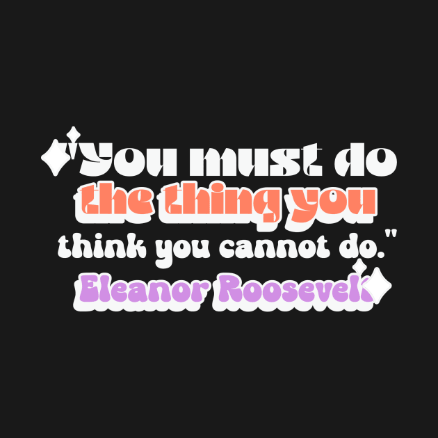 Quote You must do the thing you think you cannot do.  Eleanor Roosevelt by Blessed Deco and Design