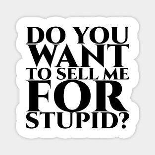 Do you want to sell me for stupid Magnet