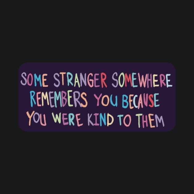 Some Stranger Somewhere Remembers You Because You Were Kind to Them by Clover's Daydream