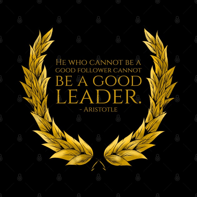 He who cannot be a good follower cannot be a good leader. - Aristotle by Styr Designs