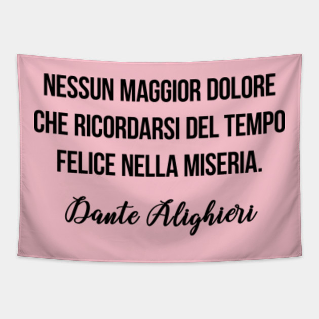 Nessun maggior dolore che ricordarsi del tempo felice nella miseria. Dante  Alighieri - Italian Quotes - Tapestry | TeePublic