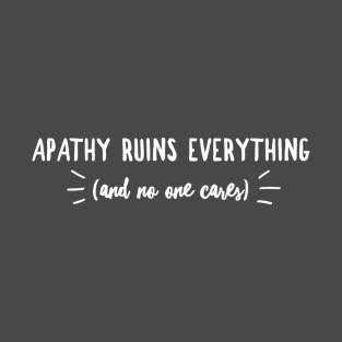 Apathy Ruins Everything (and no one cares) T-Shirt