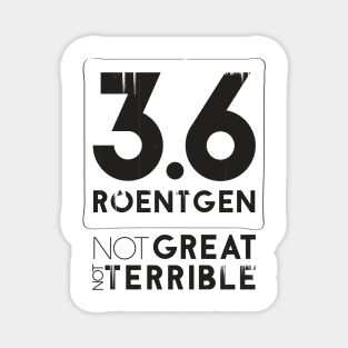 3.6 Roentgen Not Great Not Terrible Magnet