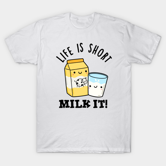 LIfe Is Short Milk It Funny Drink Pun - Milk Pun - T-Shirt | TeePublic LIfe Is Short Milk It Funny Drink Pun - Milk Pun - T-Shirt | TeePublic