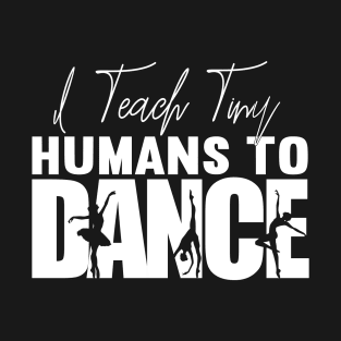 I Teach Tiny Humans To Dance T-Shirt