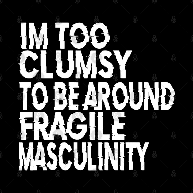 I'm Too Clumsy To Be Around Fragile Masculinity by raeex