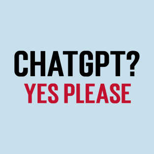 ChatGPT? Yes Please T-Shirt