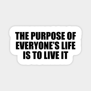 The purpose of everyone’s life is to live it Magnet
