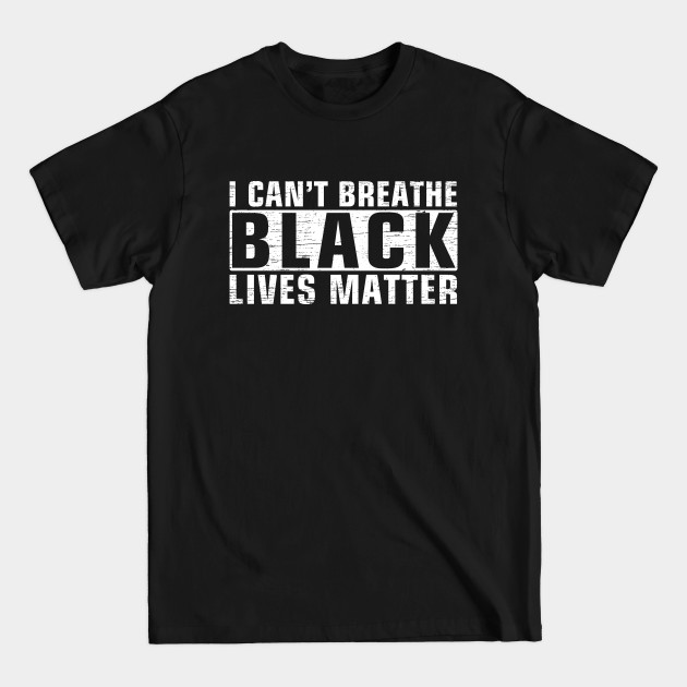 Discover I CAN'T BREATHE , BLACK LIVES MATTER - I Cant Breathe Black Lives Matter - T-Shirt