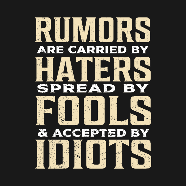 Rumors are carried by haters spread by fools and accepted by idiots by TheDesignDepot