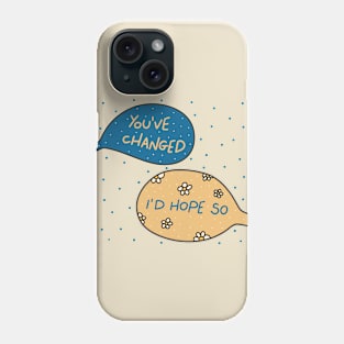 You've changed I'd hope so Phone Case