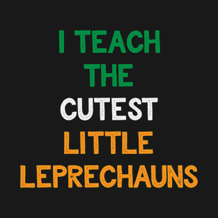 St Patrick's Day - I Teach The Cutest Little Leprechauns Irish Pride St Patty's Day T-Shirt