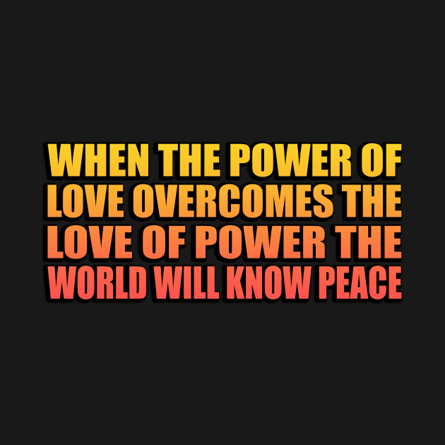 When the power of love overcomes the love of power the world will know peace by Geometric Designs