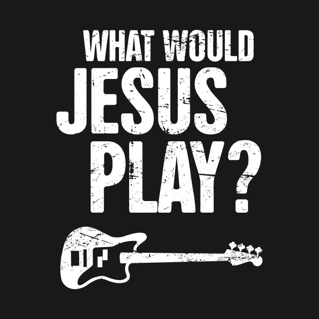 What Would Jesus Play – Christian Band Bass Guitar by MeatMan