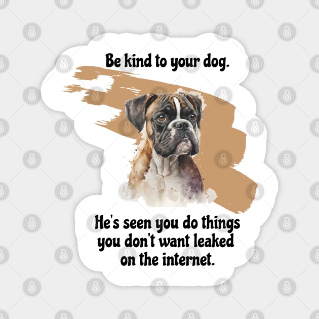 Boxer Be Kind To Your Dog. He's Seen You Do Things You Don't Want Leaked On The Internet Magnet by SmoothVez Designs