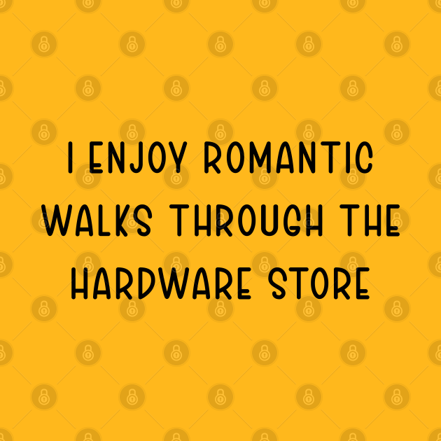 I Enjoy Romantic Walks Through The Hardware Store - I Enjoy Romantic Walks Through The Hard - T-Shirt