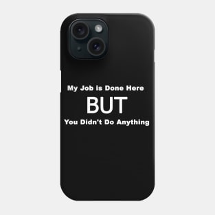 my job is done here but you didn't do anything Phone Case