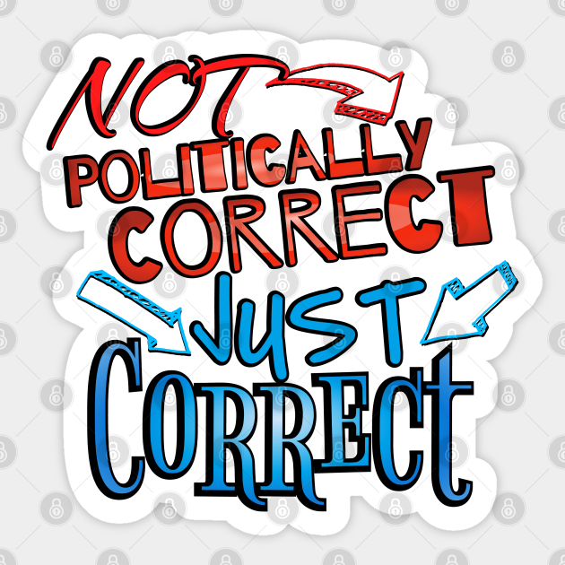 Not Politically Correct, JUST CORRECT! - Conservative - Sticker