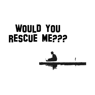 would you rescue me T-Shirt